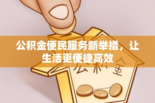 大足公积金便民服务新举措，让生活更便捷高效