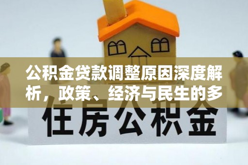大足公积金贷款调整原因深度解析，政策、经济与民生的多重考量