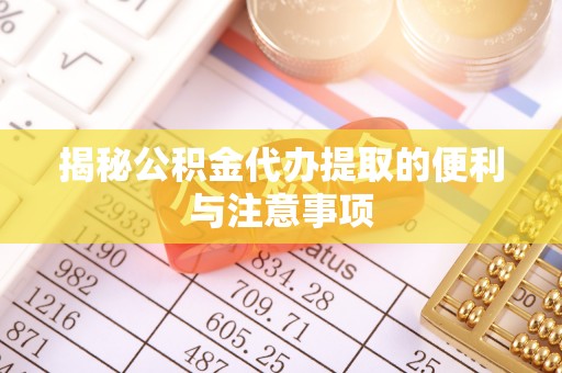 大足揭秘公积金代办提取的便利与注意事项