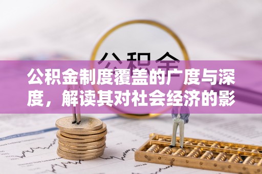 大足公积金制度覆盖的广度与深度，解读其对社会经济的影响