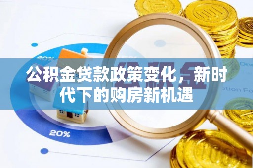 大足公积金贷款政策变化，新时代下的购房新机遇