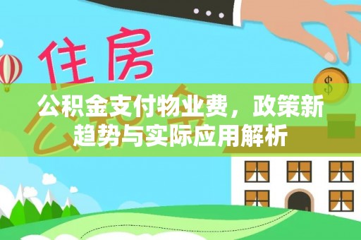 大足公积金支付物业费，政策新趋势与实际应用解析