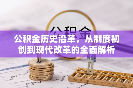 大足公积金历史沿革，从制度初创到现代改革的全面解析