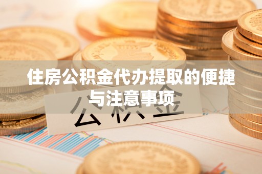 大足住房公积金代办提取的便捷与注意事项