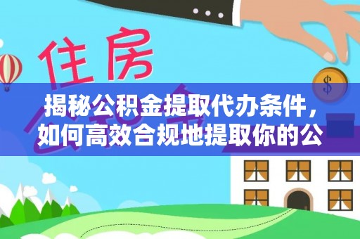 大足揭秘公积金提取代办条件，如何高效合规地提取你的公积金