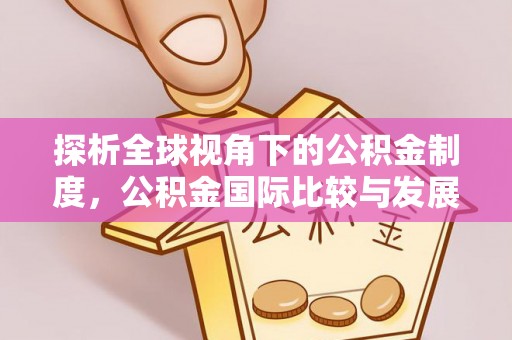 大足探析全球视角下的公积金制度，公积金国际比较与发展趋势