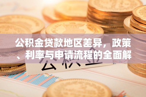 大足公积金贷款地区差异，政策、利率与申请流程的全面解析