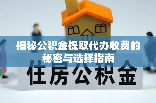 大足揭秘公积金提取代办收费的秘密与选择指南