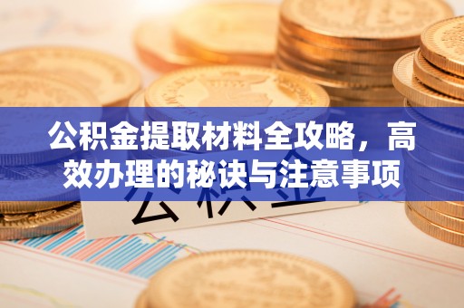大足公积金提取材料全攻略，高效办理的秘诀与注意事项