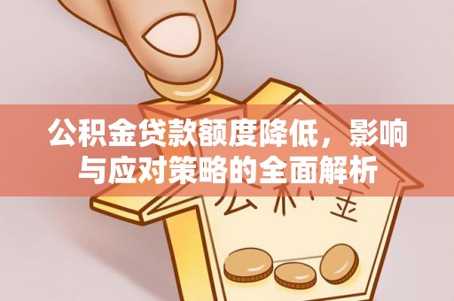 大足公积金贷款额度降低，影响与应对策略的全面解析