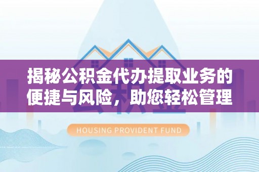 大足揭秘公积金代办提取业务的便捷与风险，助您轻松管理财务