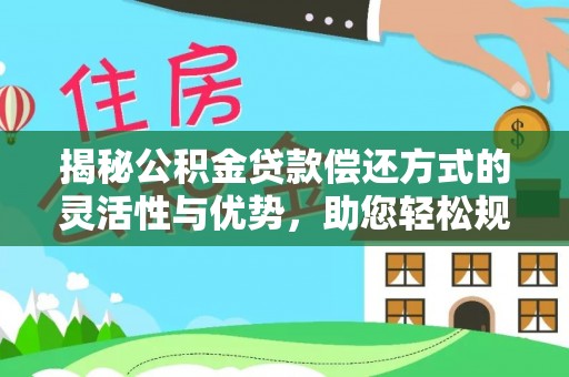 大足揭秘公积金贷款偿还方式的灵活性与优势，助您轻松规划财务未来