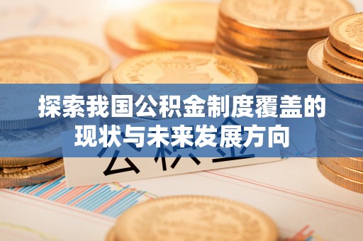 大足探索我国公积金制度覆盖的现状与未来发展方向