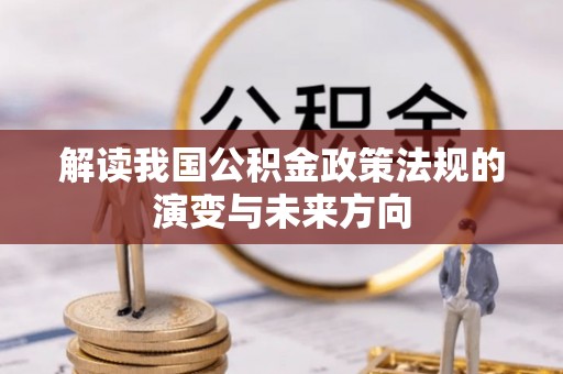 大足解读我国公积金政策法规的演变与未来方向
