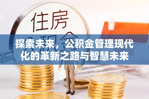 大足探索未来，公积金管理现代化的革新之路与智慧未来