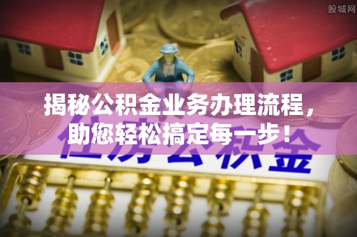 大足揭秘公积金业务办理流程，助您轻松搞定每一步！