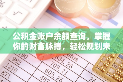 大足公积金账户余额查询，掌握你的财富脉搏，轻松规划未来
