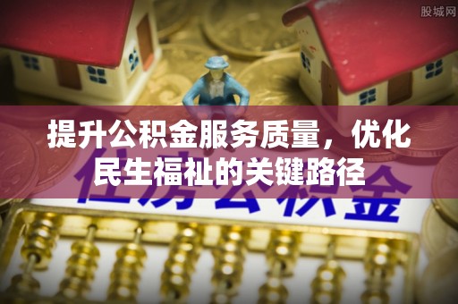 大足提升公积金服务质量，优化民生福祉的关键路径