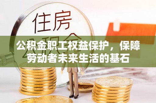 大足公积金职工权益保护，保障劳动者未来生活的基石