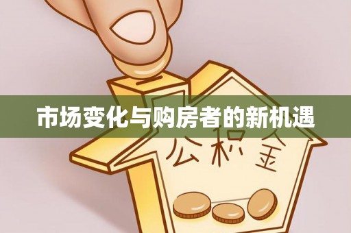 大足市场变化与购房者的新机遇