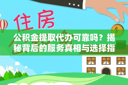 大足公积金提取代办可靠吗？揭秘背后的服务真相与选择指南