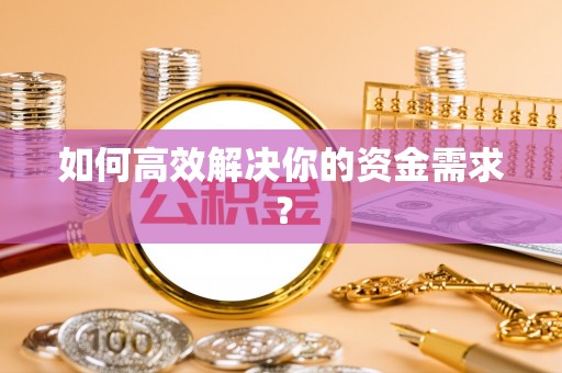 大足如何高效解决你的资金需求？