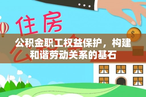 大足公积金职工权益保护，构建和谐劳动关系的基石