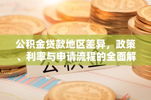 大足公积金贷款地区差异，政策、利率与申请流程的全面解析