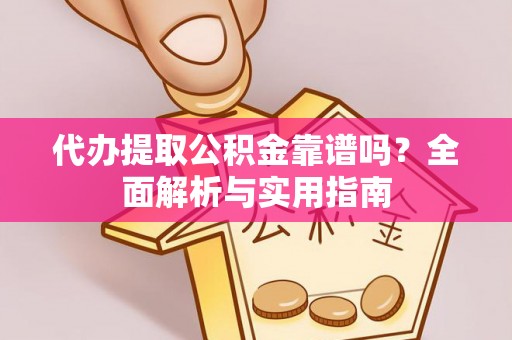 大足代办提取公积金靠谱吗？全面解析与实用指南