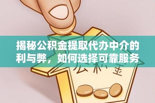 大足揭秘公积金提取代办中介的利与弊，如何选择可靠服务？