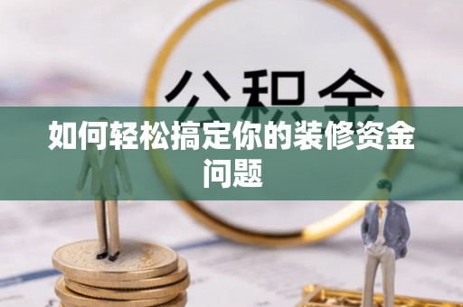 大足如何轻松搞定你的装修资金问题