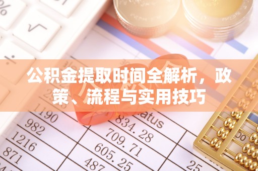 大足公积金提取时间全解析，政策、流程与实用技巧