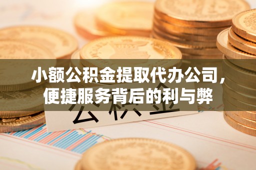 大足小额公积金提取代办公司，便捷服务背后的利与弊