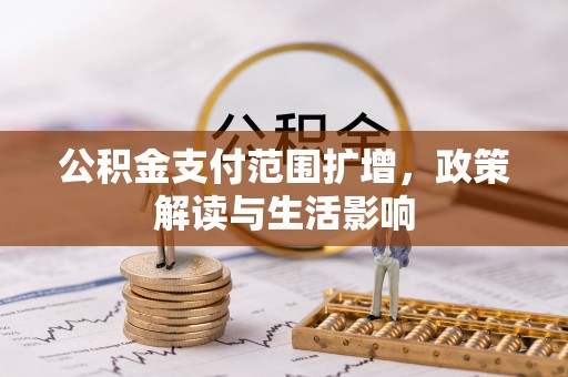 大足公积金支付范围扩增，政策解读与生活影响