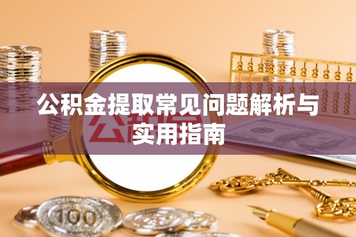 大足公积金提取常见问题解析与实用指南