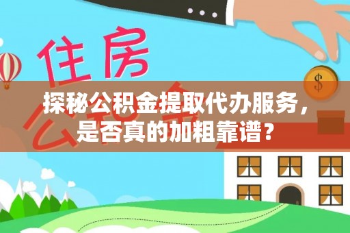 大足探秘公积金提取代办服务，是否真的加粗靠谱？