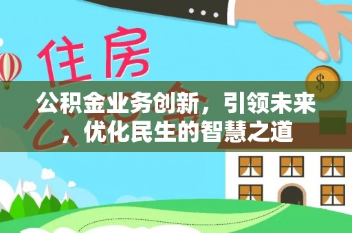 大足公积金业务创新，引领未来，优化民生的智慧之道