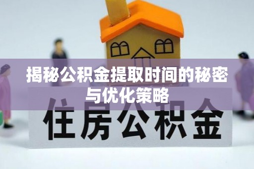 大足揭秘公积金提取时间的秘密与优化策略