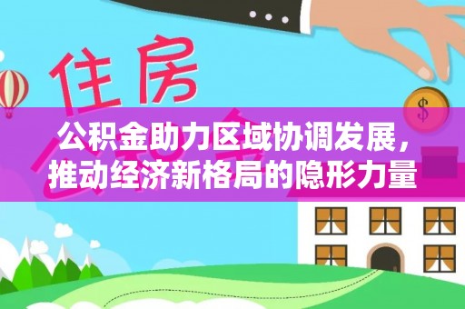 大足公积金助力区域协调发展，推动经济新格局的隐形力量