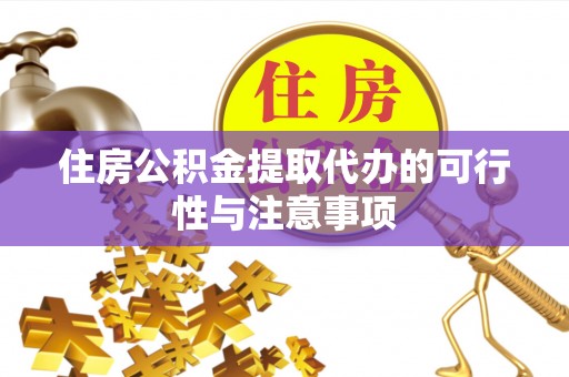 大足住房公积金提取代办的可行性与注意事项
