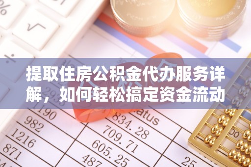 大足提取住房公积金代办服务详解，如何轻松搞定资金流动