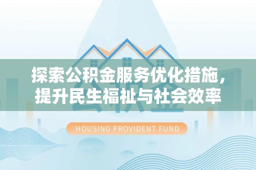 大足探索公积金服务优化措施，提升民生福祉与社会效率