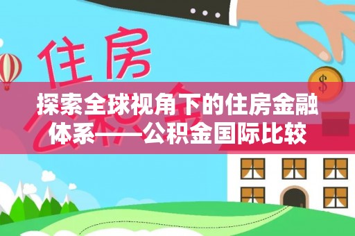 大足探索全球视角下的住房金融体系——公积金国际比较