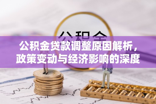 大足公积金贷款调整原因解析，政策变动与经济影响的深度探讨