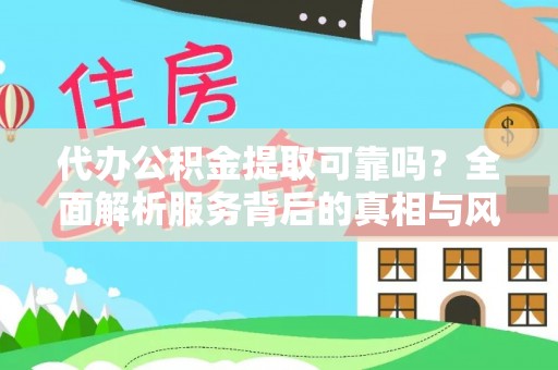 大足代办公积金提取可靠吗？全面解析服务背后的真相与风险