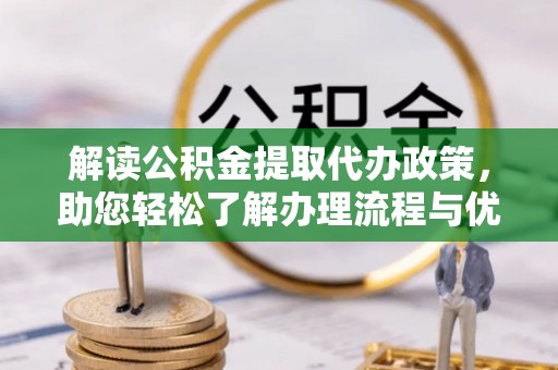 大足解读公积金提取代办政策，助您轻松了解办理流程与优势