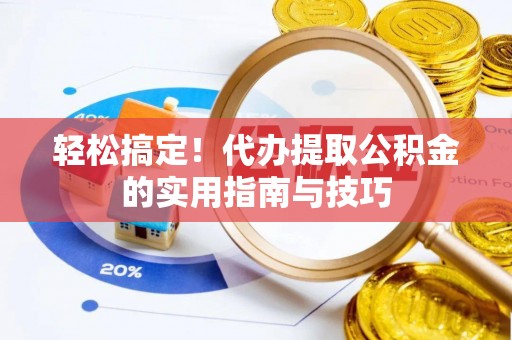 大足轻松搞定！代办提取公积金的实用指南与技巧