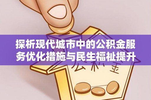 大足探析现代城市中的公积金服务优化措施与民生福祉提升之道
