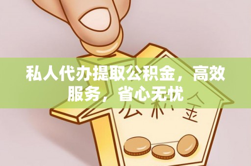 大足私人代办提取公积金，高效服务，省心无忧