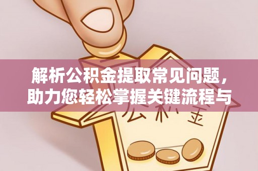 大足解析公积金提取常见问题，助力您轻松掌握关键流程与技巧